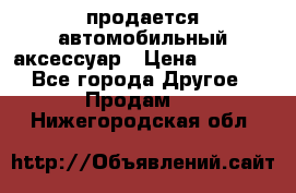 продается автомобильный аксессуар › Цена ­ 3 000 - Все города Другое » Продам   . Нижегородская обл.